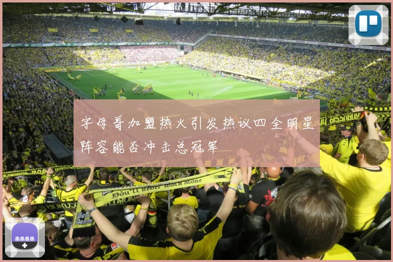 字母哥加盟热火引发热议四全明星阵容能否冲击总冠军