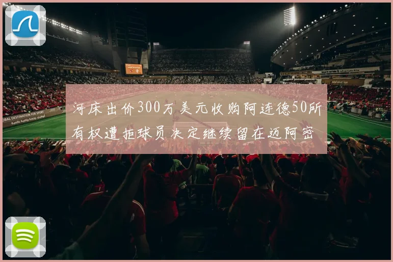 河床出价300万美元收购阿连德50所有权遭拒球员决定继续留在迈阿密
