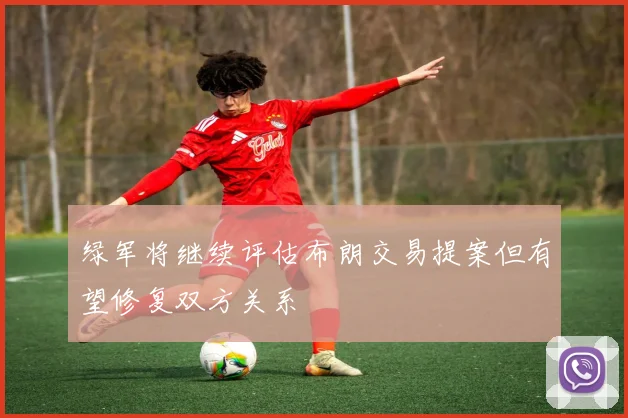 绿军将继续评估布朗交易提案但有望修复双方关系