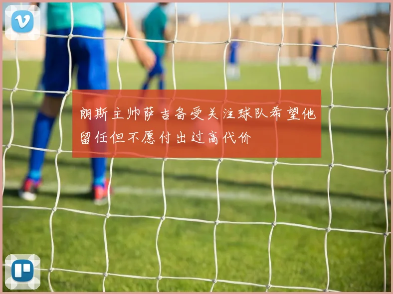 朗斯主帅萨吉备受关注球队希望他留任但不愿付出过高代价