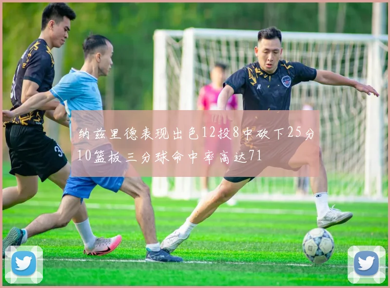纳兹里德表现出色12投8中砍下25分10篮板三分球命中率高达71