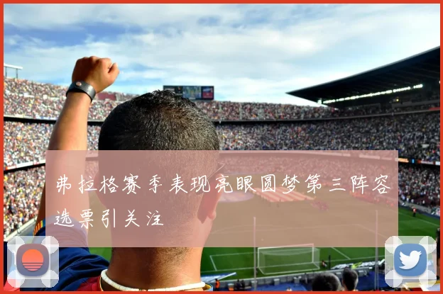 弗拉格赛季表现亮眼圆梦第三阵容选票引关注