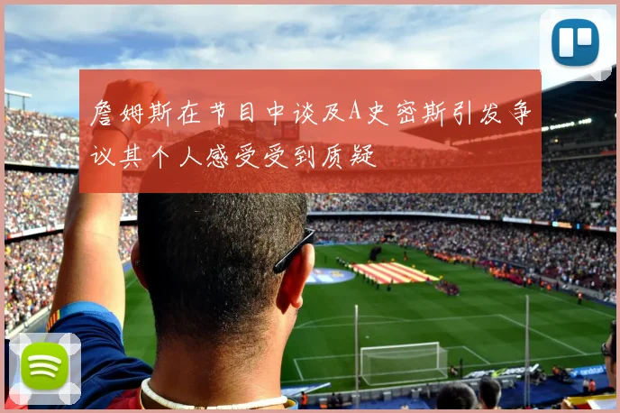 詹姆斯在节目中谈及A史密斯引发争议其个人感受受到质疑
