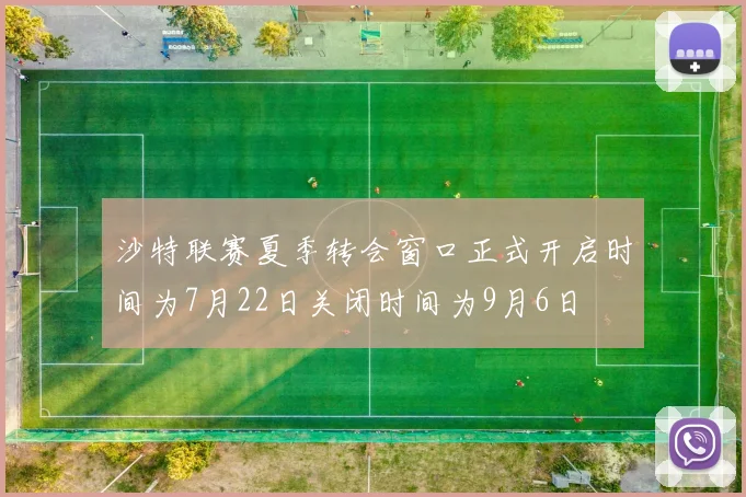 沙特联赛夏季转会窗口正式开启时间为7月22日关闭时间为9月6日